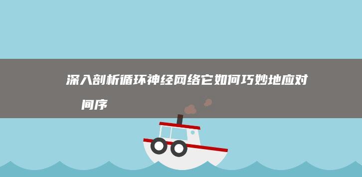 深入剖析循环神经网络：它如何巧妙地应对时间序列预测中的长序列依赖性