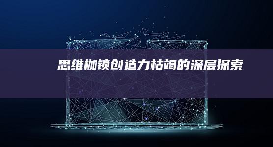 思维枷锁：创造力枯竭的深层探索